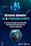 BEYOND BINARY: AI AND CYBERSECURITY: A Journey through Innovation, Risk and Ethical Consideration for a Secure Tomorrow