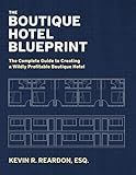 The Boutique Hotel Blueprint: The Complete Guide to Creating a Wildly Profitable Boutique Hotel