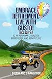 Embrace Retirement, Live With Gusto!: 103 Keys to an Abundant, Healthy, Purposeful and Fun Future
