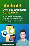 Android App Development For Beginners: A Step-By-Step Practical Guide to Programming Android Applications With Kotlin, Jetpack Compose, and Android Studio (Code With Nathan)
