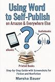 Using Word to Self-Publish eBooks, Audiobooks, and Printed Books on Amazon & Everywhere Else: Step-by-Step Guide with Screenshots for Fiction and Nonfiction