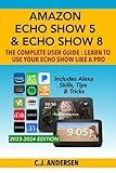Amazon Echo Show 5 & Echo Show 8 The Complete User Guide - Learn to Use Your Echo Show Like A Pro: Includes Alexa Skills, Tips and Tricks (Alexa & Echo Show Setup)