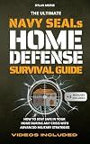 The Ultimate Navy SEAL's Home Defense Survival Guide: How to Stay Safe in Your Home During Any Crisis with Advanced Military Strategies