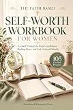 The Faith-Based Self-Worth Workbook for Women: Guided Prompts to Build Confidence, Healing, Peace, and God-Centered Identity (Guided Workbooks)