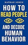 How to Read People and Decode Human Behavior: Improve Communication, Detect Lies, Read Body Language, Predict Behavior, Build Charisma, Analyze Minds, Influence Others & Master Emotional Intelligence