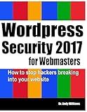 Wordpress Security for Webmasters 2017: How to Stop Hackers Breaking into Your Website (Webmaster Series)