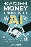 How to Make Money Online with AI: A Beginner's Guide to Generating Passive Income Online (Make Money with AI)