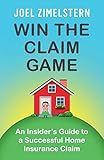 Win The Claim Game: An Insider's Guide To A Successful Home Insurance Claim