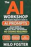 THE AI WORKSHOP: Your Complete Beginner’s Guide to AI Prompts: An A-Z Guide to AI Prompt Engineering for Life, Work, and Business- NO CODING REQUIRED