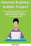 INTERNET BUSINESS BUILDER PROJECT: How to Make Money from Your Own Internet Marketing Business… Affiliate Marketing & Fulfillment by Amazon Bundle