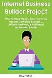 INTERNET BUSINESS BUILDER PROJECT: How to Make Money from Your Own Internet Marketing Business… Affiliate Marketing & Fulfillment by Amazon Bundle