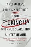A Recruiter’s Truly Simple Guide to Stop F*cking Up When Job Searching & Interviewing