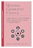 Hosting Generative Change: Creating Containers for Creativity and Commitment (BMI Series in Dialogic Organization Development Book 3)