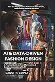 AI & DATA-DRIVEN FASHION DESIGN: A Practical Guide to Trend Forecasting & Creative Innovation with AI: How AI is Helping Fashion Professionals Work ... & Design for the Future (Fashion Metaverse)