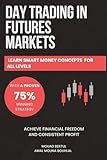 Day Trading in Futures Markets: Learn Smart Money Concepts for All Levels with a Proven 75% Winning Strategy to Achieve Financial Freedom and ... Techniques For Futures, Stocks and Forex