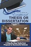 How to Write an Exceptional Thesis or Dissertation A Step-By-Step Guide from Proposal to Successful Defense: A Step-By-Step Guide from Proposal to Successful Defense