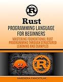 Rust Programming Language For Beginners: Mastering Foundational Rust Programming through Structured Learning and Examples