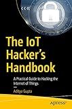 The IoT Hacker's Handbook: A Practical Guide to Hacking the Internet of Things