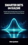 SMARTER BETS ON KALSHI: The New User's Complete Guide to Using AI Tools to Research, Trade, and Win on Prediction Markets (AI for Business)