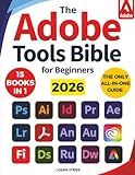 The Adobe Tools Bible for Beginners: Workflows, Templates & Time-Saving Shortcuts | The Most Complete Guide to Photoshop, Illustrator, Lightroom, After Effects, and Every Adobe App