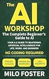 The AI Workshop: The Complete Beginner's Guide to AI: Your A-Z Guide to Mastering Artificial Intelligence for Life, Work, and Business—No Coding Required