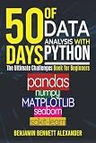 50 Days of Data Analysis with Python: The Ultimate Challenges Book for Beginners.: Hands-on Challenges with pandas, NumPy, Matplotlib, Sklearn and Seaborn