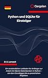 Python und SQLite für Einsteiger: Ein verständlicher Leitfaden für Anfänger zur Arbeit mit SQLite-Datenbanken in Python - von den Grundlagen bis zu praxisnahen Projekten. (German Edition)