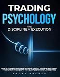 Trading Psychology - The Discipline of Execution: How to Eliminate Emotional Decisions, Protect Your Risk and Finally Follow Your Trading Plan with Clarity, Consistency and Control