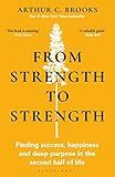 From Strength to Strength: Finding Success, Happiness and Deep Purpose in the Second Half of Life