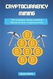 Cryptocurrency Mining: The Complete Guide to Mining Bitcoin, Ethereum and Cryptocurrency (Cryptocurrency and Blockchain)