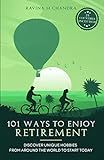 101 Ways to Enjoy Retirement: Discover Unique Hobbies from Around the World to Start Today (Inspired Retirement Living)