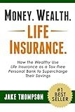 Money. Wealth. Life Insurance.: How the Wealthy Use Life Insurance as a Tax-Free Personal Bank to Supercharge Their Savings
