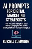 AI Prompts for Digital Marketing Strategists: 840 Powerful Prompts to Build Smarter Campaigns, Win Better Clients, and Scale Your Consulting Business ... Success - Industries and Professions Series)