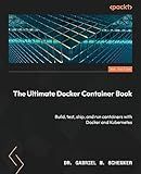 The Ultimate Docker Container Book: Build, test, ship, and run containers with Docker and Kubernetes