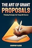 The Art of Grant Proposals: Winning Strategies for Nonprofit Success (Nonprofit Mastery Series by Courtney Alexis)