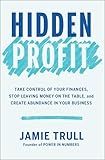 Hidden Profit: Take Control of Your Finances, Stop Leaving Money on the Table, and Create Abundance in Your Business