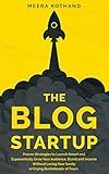 The Blog Startup: Proven Strategies to Launch Smart and Exponentially Grow Your Audience, Brand, and Income without Losing Your Sanity or Crying Bucketloads of Tears