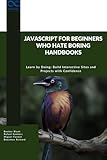 JavaScript for Beginners Who Hate Boring Handbooks: Learn by Doing Build Interactive Sites and Projects with Confidence