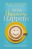 How Happiness Happens: Finding Lasting Joy in a World of Comparison, Disappointment, and Unmet Expectations