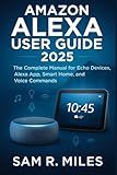 Amazon Alexa User Guide 2025: The Complete Manual for Echo Devices, Alexa App, Smart Home, and Voice Commands