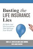 Busting the Life Insurance Lies: 38 Myths And Misconceptions That Sabotage Your Wealth (Busting the Money Myths Book Series)