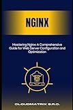 Mastering Nginx: A Comprehensive Guide for Web Server Configuration and Optimization
