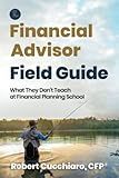 The Financial Advisor Field Guide: What They Don't Teach at Financial Planning School
