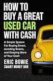How To Buy A Great Used Car With Cash: A Simple System for Buying Smart, Avoiding Scams, and Keeping More of Your Cash