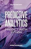 Predictive Analytics: Predict with Python: A practical guide for for understanding what will happen using Python. (The Analytics Trifecta Book 2)