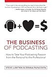 The Business of Podcasting: How to Take Your Podcasting Passion from the Personal to the Professional