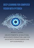 Deep Learning for Computer Vision with PyTorch: Create Powerful AI Solutions, Accelerate Production, and Stay Ahead with Transformers and Diffusion Models