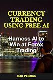 Currency Trading Using Free AI: Harness AI to Win at Forex Trading (AI for Investors)