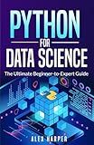 Python for Data Science:: The Ultimate Beginner-to-Expert Guide