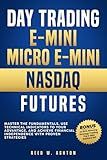 DAY TRADING E-MINI AND E-MICRO NASDAQ FUTURES: MASTER THE FUNDEMENTALS, USE TECHNICAL INDICATORS TO YOUR ADVANTAGE, AND ACHEIVE FINANCIAL INDEPENDENCE WITH PROVEN STRATEGIES